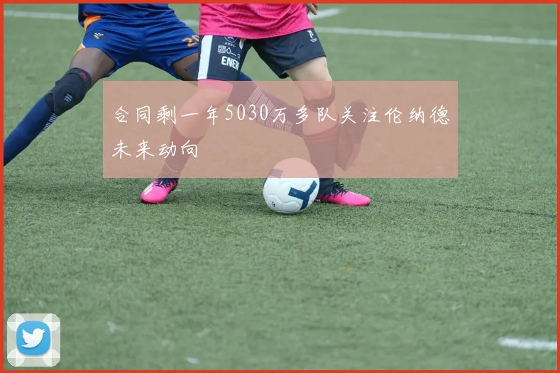 合同剩一年5030万多队关注伦纳德未来动向