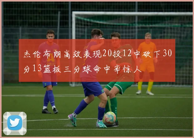 杰伦布朗高效表现20投12中砍下30分13篮板三分球命中率惊人