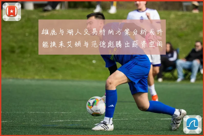 雄鹿与湖人交易特纳方案分析或许能换来艾顿与范德彪腾出薪资空间