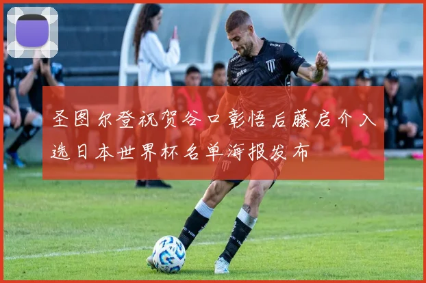 圣图尔登祝贺谷口彰悟后藤启介入选日本世界杯名单海报发布