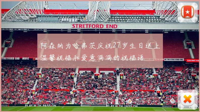 阿森纳为哈弗茨庆祝27岁生日送上温馨祝福和爱意满满的祝福语