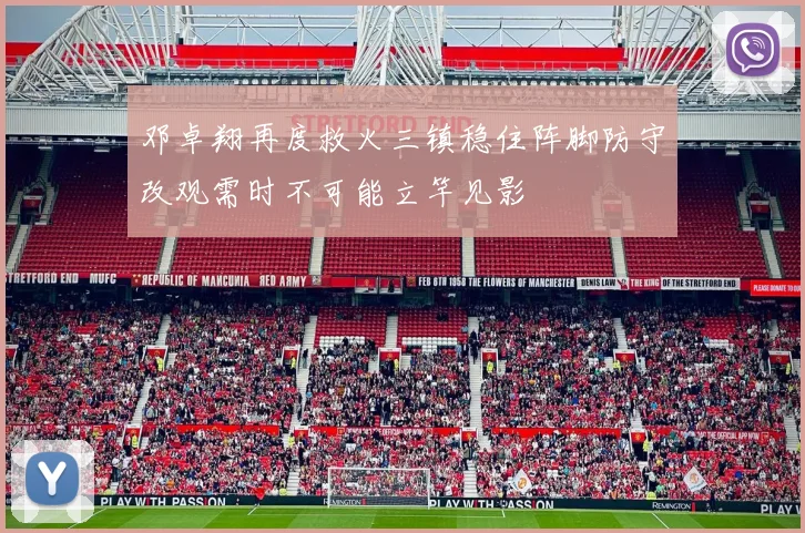 邓卓翔再度救火三镇稳住阵脚防守改观需时不可能立竿见影