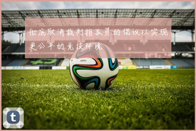 彻底取消裁判指派员的倡议以实现更公平的竞技环境