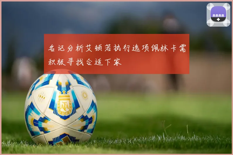名记分析艾顿若执行选项佩林卡需积极寻找合适下家